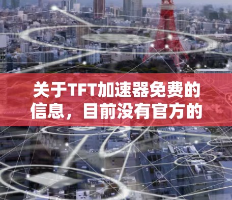 关于TFT加速器免费的信息,目前没有官方的免费加速器服务。不过,你可以尝试以下方法来提升触摸屏的性能 关于TFT加速器免费的信息,目前没有官方的免费加速器服务。不过,你可以尝试以下方法来提升触摸屏的性能