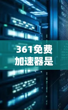 361免费加速器是一个提供加速和优化工具的网站,旨在帮助用户提升浏览器性能。以下是对它的详细介绍 361免费加速器是一个提供加速和优化工具的网站,旨在帮助用户提升浏览器性能。以下是对它的详细介绍