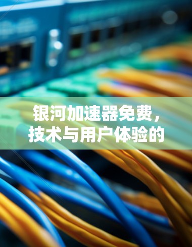 银河加速器免费,技术与用户体验的完美结合 银河加速器免费,技术与用户体验的完美结合
