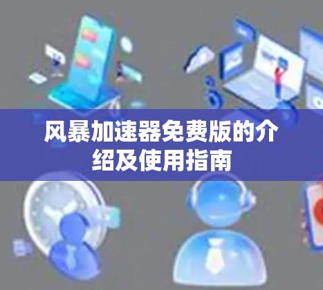 风暴加速器免费版的介绍及使用指南 风暴加速器免费版的介绍及使用指南