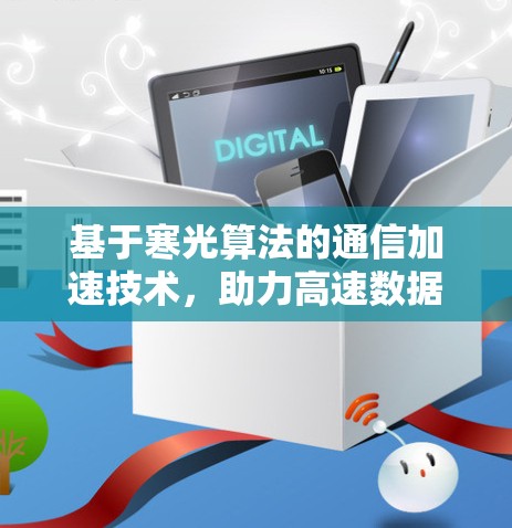 基于寒光算法的通信加速技术,助力高速数据传输 基于寒光算法的通信加速技术,助力高速数据传输