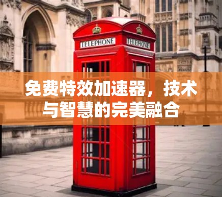 免费特效加速器,技术与智慧的完美融合 免费特效加速器,技术与智慧的完美融合