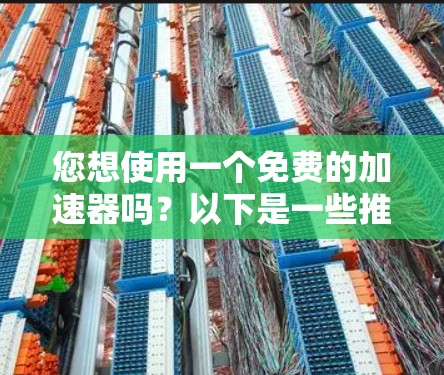 您想使用一个免费的加速器吗?以下是一些推荐的免费加速器,您可以根据自己的需求选择 您想使用一个免费的加速器吗?以下是一些推荐的免费加速器,您可以根据自己的需求选择