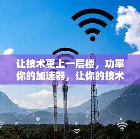让技术更上一层楼,功率你的加速器,让你的技术更高效 让技术更上一层楼,功率你的加速器,让你的技术更高效