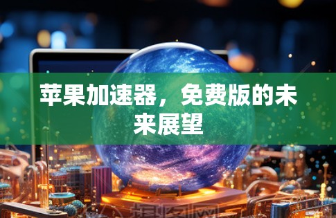 苹果加速器,免费版的未来展望 苹果加速器,免费版的未来展望