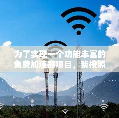 为了实现一个功能丰富的免费加速器项目,我按照以下步骤进行了设计和实现 为了实现一个功能丰富的免费加速器项目,我按照以下步骤进行了设计和实现