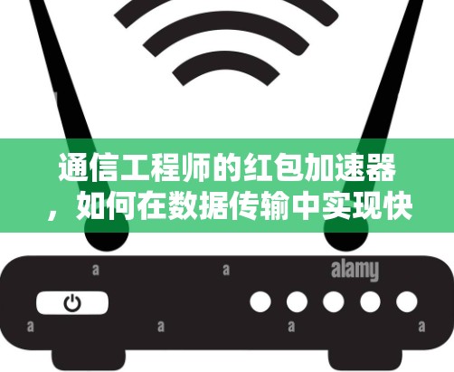 通信工程师的红包加速器,如何在数据传输中实现快速奖励 通信工程师的红包加速器,如何在数据传输中实现快速奖励