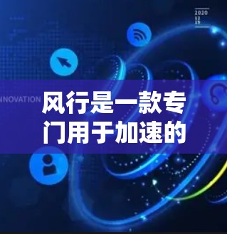 风行是一款专门用于加速的加速器软件，它可以帮助用户在加速过程中更快、更安全。以下是关于风行的详细介绍