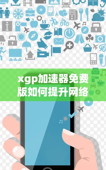 xgp加速器免费版如何提升网络速度? xgp加速器免费版如何提升网络速度?