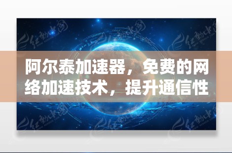阿尔泰加速器，免费的网络加速技术，提升通信性能的关键工具