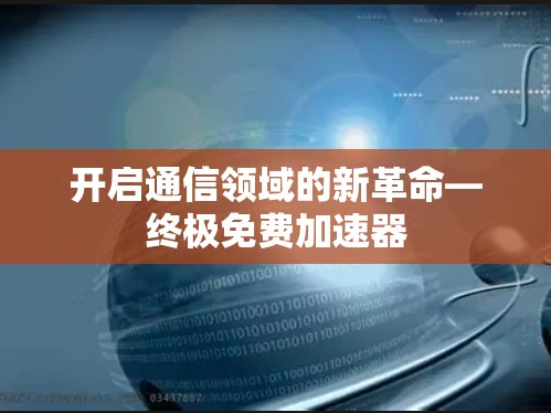 开启通信领域的新革命—终极免费加速器