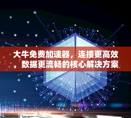 大牛免费加速器，连接更高效，数据更流畅的核心解决方案