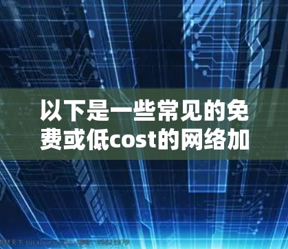 以下是一些常见的免费或低cost的网络加速工具