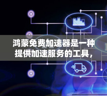 鸿蒙免费加速器是一种提供加速服务的工具,适用于安卓设备,帮助用户更快地运行应用和系统。以下是使用鸿蒙免费加速器的步骤和建议 鸿蒙免费加速器是一种提供加速服务的工具,适用于安卓设备,帮助用户更快地运行应用和系统。以下是使用鸿蒙免费加速器的步骤和建议