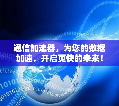 通信加速器,为您的数据加速,开启更快的未来! 通信加速器,为您的数据加速,开启更快的未来!