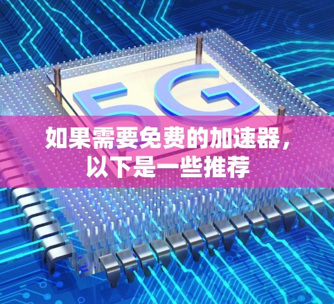 如果需要免费的加速器,以下是一些推荐 如果需要免费的加速器,以下是一些推荐