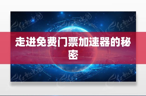 走进免费门票加速器的秘密 走进免费门票加速器的秘密