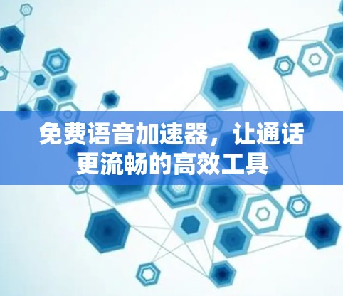 免费语音加速器,让通话更流畅的高效工具 免费语音加速器,让通话更流畅的高效工具
