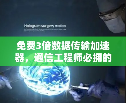 免费3倍数据传输加速器,通信工程师必拥的神器 免费3倍数据传输加速器,通信工程师必拥的神器