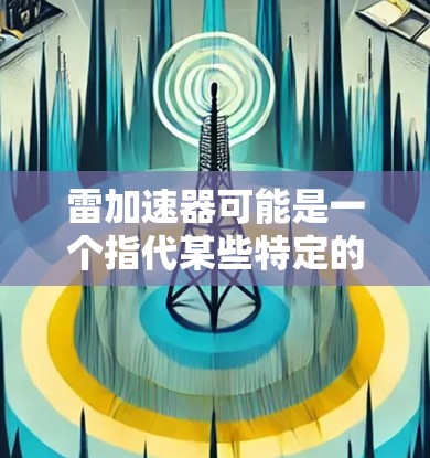 雷加速器可能是一个指代某些特定的加速软件，但免费通常指的是软件本身的价格，而不是加速器的类型。如果指的是雷力（雷力）加速器，它是一个针对个人计算机性能的加速软件，通常免费使用
