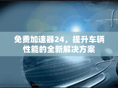免费加速器24，提升车辆性能的全新解决方案