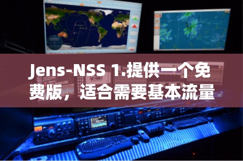 Jens-NSS 1.提供一个免费版,适合需要基本流量控制和优化功能的用户。以下是详细的使用指南和可能的限制 Jens-NSS 1.提供一个免费版,适合需要基本流量控制和优化功能的用户。以下是详细的使用指南和可能的限制