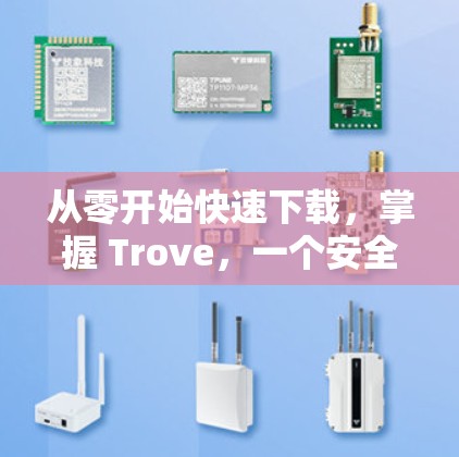 从零开始快速下载,掌握 Trove,一个安全可靠的技术工具 从零开始快速下载,掌握 Trove,一个安全可靠的技术工具