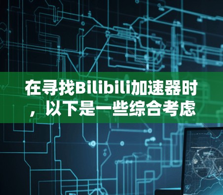 在寻找Bilibili加速器时,以下是一些综合考虑的因素和推荐 在寻找Bilibili加速器时,以下是一些综合考虑的因素和推荐
