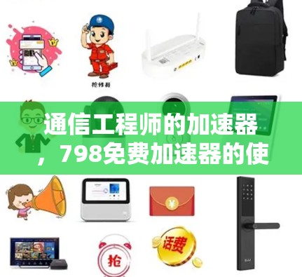 通信工程师的加速器,798免费加速器的使用与优化 通信工程师的加速器,798免费加速器的使用与优化