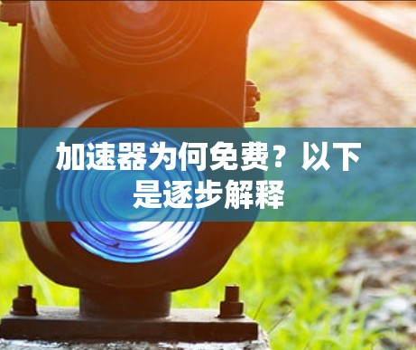 加速器为何免费?以下是逐步解释 加速器为何免费?以下是逐步解释