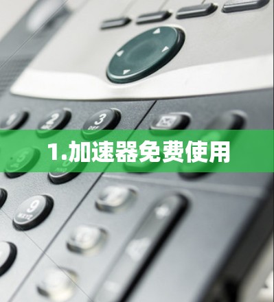 1.加速器免费使用 1.加速器免费使用