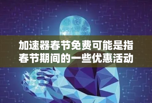 加速器春节免费可能是指春节期间的一些优惠活动或福利。具体含义取决于上下文。以下是一些可能的解释 加速器春节免费可能是指春节期间的一些优惠活动或福利。具体含义取决于上下文。以下是一些可能的解释