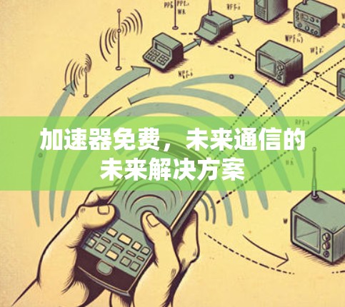 加速器免费,未来通信的未来解决方案 加速器免费,未来通信的未来解决方案