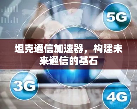 坦克通信加速器,构建未来通信的基石 坦克通信加速器,构建未来通信的基石