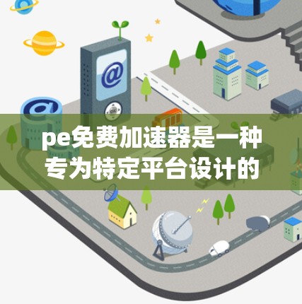 pe免费加速器是一种专为特定平台设计的网络加速工具,通常针对移动设备或特定的网络环境。它通过连接至互联网自动加速流量,提供便利的网络使用体验。以下是一些关键点 pe免费加速器是一种专为特定平台设计的网络加速工具,通常针对移动设备或特定的网络环境。它通过连接至互联网自动加速流量,提供便利的网络使用体验。以下是一些关键点