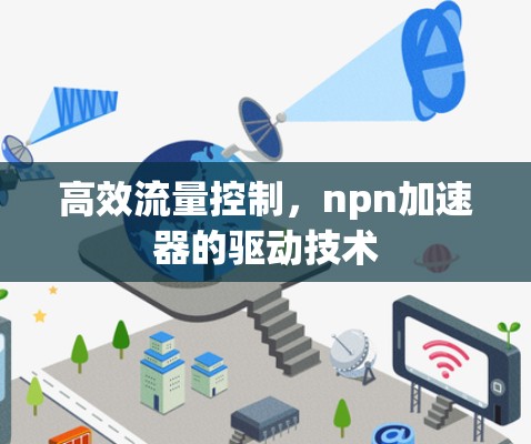 高效流量控制,npn加速器的驱动技术 高效流量控制,npn加速器的驱动技术