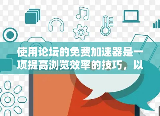 使用论坛的免费加速器是一项提高浏览效率的技巧，以下是详细的步骤指南