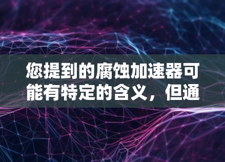 您提到的腐蚀加速器可能有特定的含义，但通常腐蚀加速器并不常见。如果您指的是加速工具或网络加速器，那么以下是一些推荐的免费加速工具
