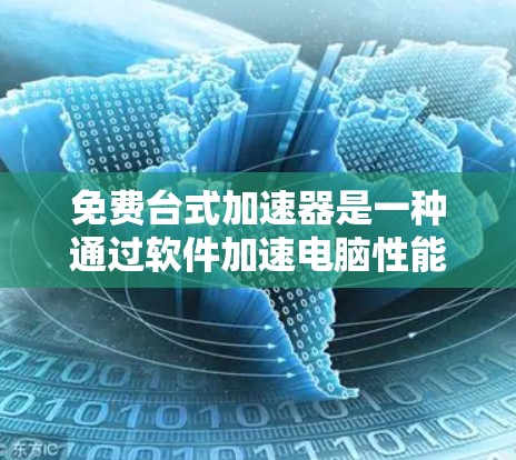 免费台式加速器是一种通过软件加速电脑性能的工具，通常不需要任何费用。它们利用某些硬件特性，如显卡、内存等，来提升电脑的运行速度和稳定性。以下是对免费台式加速器的详细说明