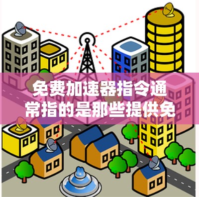 免费加速器指令通常指的是那些提供免费服务、功能的加速器或加速器工具，这些工具可以帮助用户在特定领域中更快完成任务。以下是关于免费加速器的一些常见指令和工具