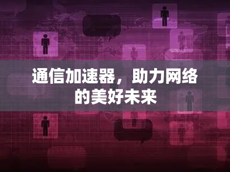 通信加速器，助力网络的美好未来
