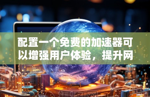配置一个免费的加速器可以增强用户体验，提升网站访问速度。以下是详细的步骤指南