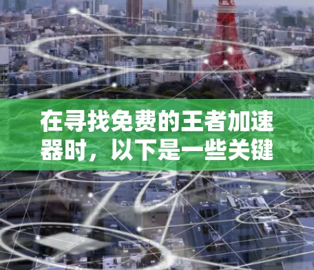 在寻找免费的王者加速器时，以下是一些关键点和建议