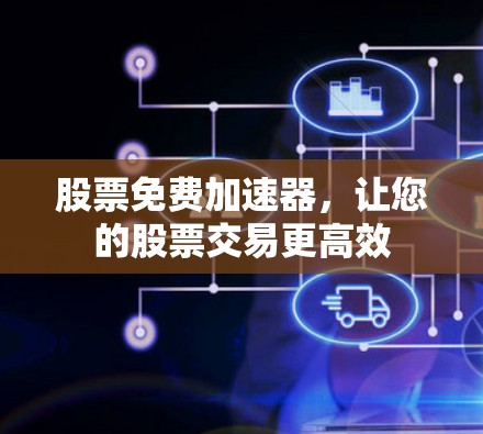 股票免费加速器，让您的股票交易更高效