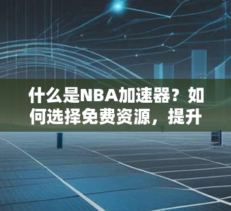 什么是NBA加速器？如何选择免费资源，提升NBA比赛表现？