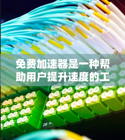 免费加速器是一种帮助用户提升速度的工具，通常包括汽车加速器、电子加速器等。以下是一些常见的免费加速器及其特点