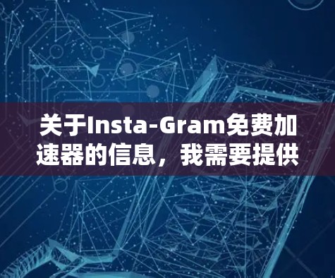 关于Insta-Gram免费加速器的信息，我需要提供一个详细的解答，涵盖以下内容