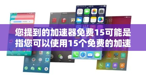 您提到的加速器免费15可能是指您可以使用15个免费的加速工具或软件来加速您的网络连接或数据传输。以下是一些常见的免费加速工具和软件，您可以根据自己的需求选择合适的