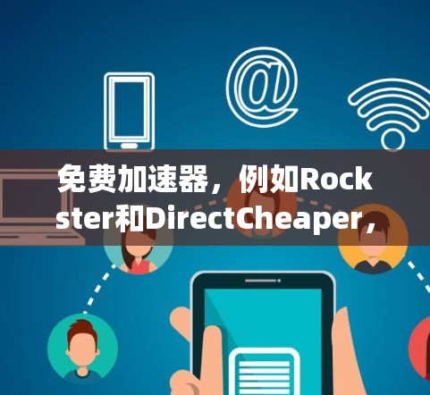 免费加速器，例如Rockster和DirectCheaper，通常提供免费使用，但可能需要付费才能享受更多高级功能或配置。以下是对免费加速器的详细分析