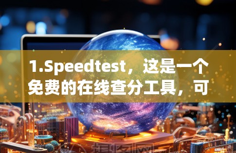 1.Speedtest，这是一个免费的在线查分工具，可以帮助您了解网页的最佳加载速度